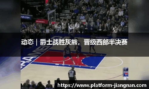 动态｜爵士战胜灰熊，晋级西部半决赛