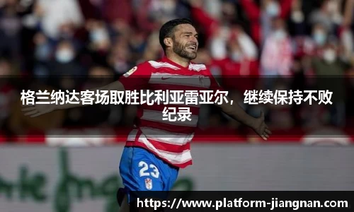 格兰纳达客场取胜比利亚雷亚尔，继续保持不败纪录