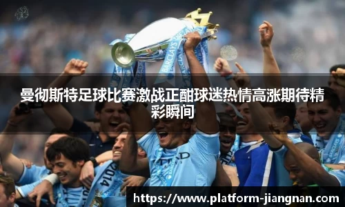 曼彻斯特足球比赛激战正酣球迷热情高涨期待精彩瞬间