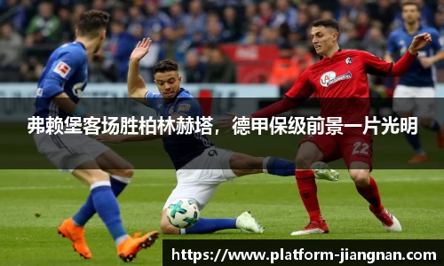 弗赖堡客场胜柏林赫塔，德甲保级前景一片光明