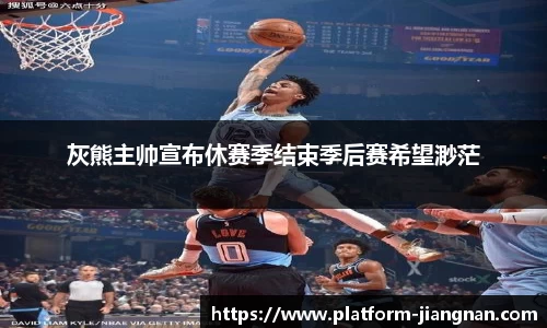 灰熊主帅宣布休赛季结束季后赛希望渺茫