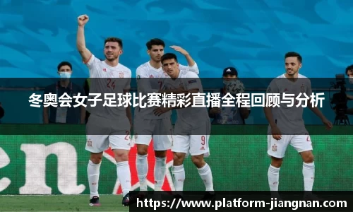 冬奥会女子足球比赛精彩直播全程回顾与分析