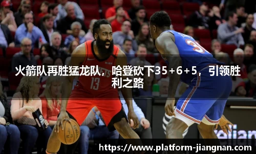 火箭队再胜猛龙队，哈登砍下35+6+5，引领胜利之路
