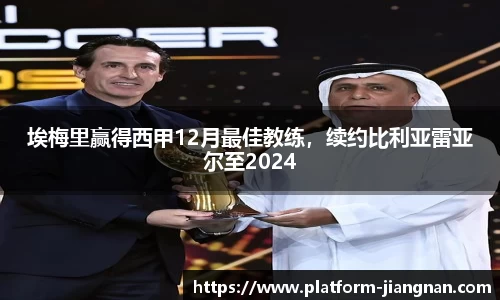 埃梅里赢得西甲12月最佳教练，续约比利亚雷亚尔至2024