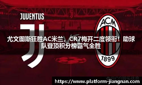 尤文图斯狂胜AC米兰，CR7梅开二度领衔！助球队登顶积分榜霸气全胜