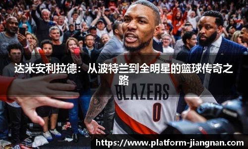 达米安利拉德：从波特兰到全明星的篮球传奇之路