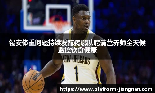 锡安体重问题持续发酵鹈鹕队聘请营养师全天候监控饮食健康