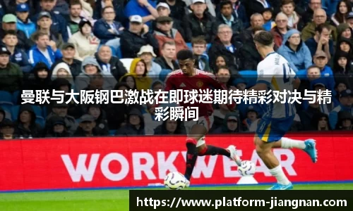 曼联与大阪钢巴激战在即球迷期待精彩对决与精彩瞬间