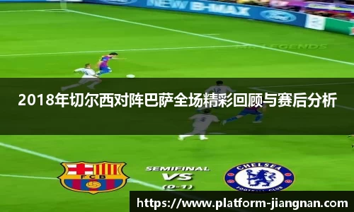 2018年切尔西对阵巴萨全场精彩回顾与赛后分析