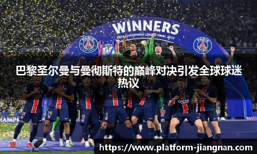 巴黎圣尔曼与曼彻斯特的巅峰对决引发全球球迷热议