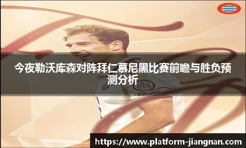 今夜勒沃库森对阵拜仁慕尼黑比赛前瞻与胜负预测分析