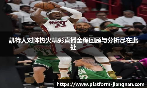 凯特人对阵热火精彩直播全程回顾与分析尽在此处