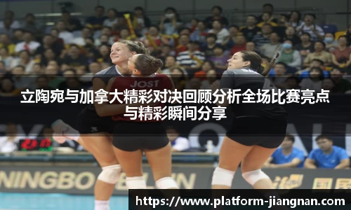 立陶宛与加拿大精彩对决回顾分析全场比赛亮点与精彩瞬间分享