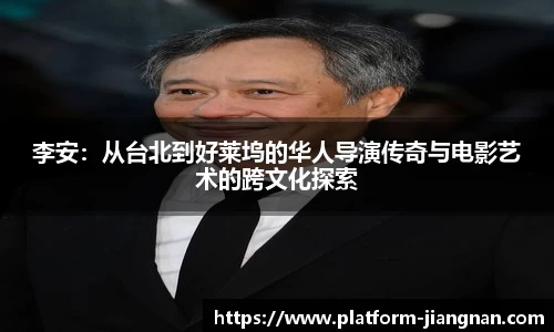 李安：从台北到好莱坞的华人导演传奇与电影艺术的跨文化探索
