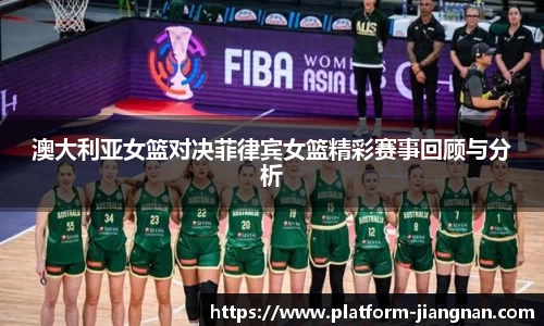 澳大利亚女篮对决菲律宾女篮精彩赛事回顾与分析
