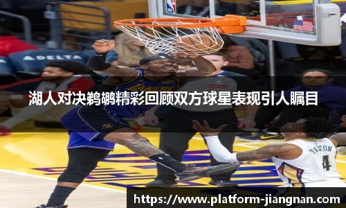 湖人对决鹈鹕精彩回顾双方球星表现引人瞩目