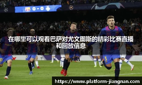 在哪里可以观看巴萨对尤文图斯的精彩比赛直播和回放信息