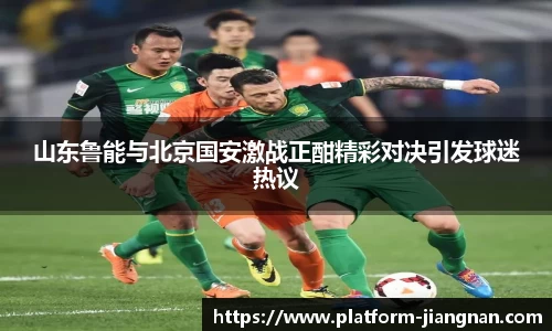 山东鲁能与北京国安激战正酣精彩对决引发球迷热议