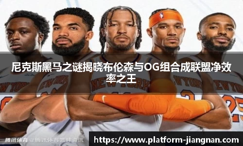 尼克斯黑马之谜揭晓布伦森与OG组合成联盟净效率之王