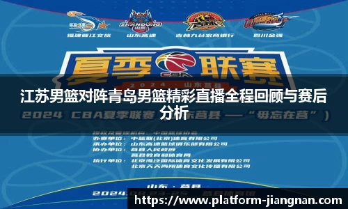 江苏男篮对阵青岛男篮精彩直播全程回顾与赛后分析