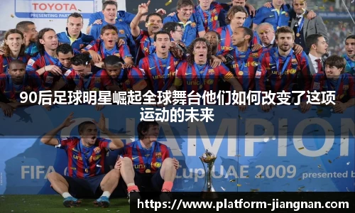90后足球明星崛起全球舞台他们如何改变了这项运动的未来