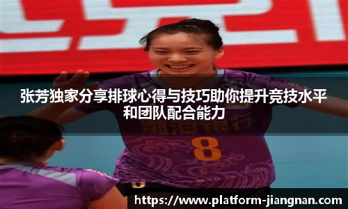 张芳独家分享排球心得与技巧助你提升竞技水平和团队配合能力