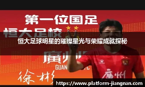 恒大足球明星的璀璨星光与荣耀成就探秘