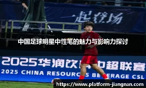 中国足球明星中性笔的魅力与影响力探讨