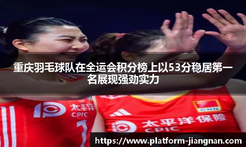 重庆羽毛球队在全运会积分榜上以53分稳居第一名展现强劲实力