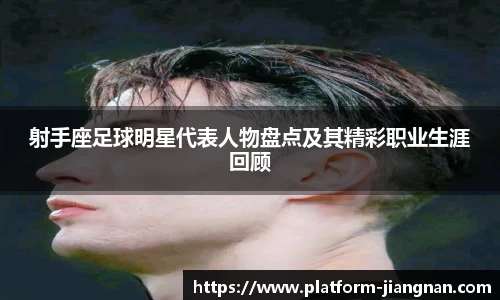 射手座足球明星代表人物盘点及其精彩职业生涯回顾