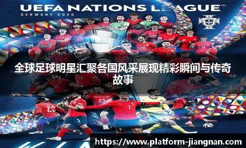 全球足球明星汇聚各国风采展现精彩瞬间与传奇故事